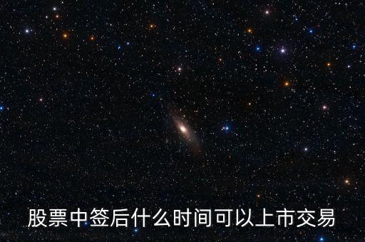 603318什么時(shí)候上市交易，股票中簽后什么時(shí)間可以上市交易