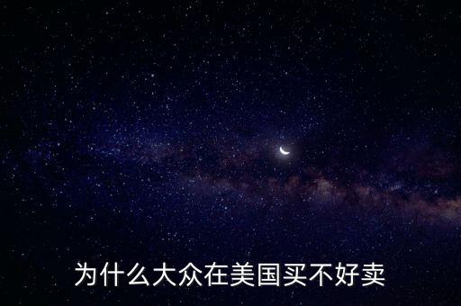 為什么大眾在美國(guó)，為什么大眾在美國(guó)買不好賣