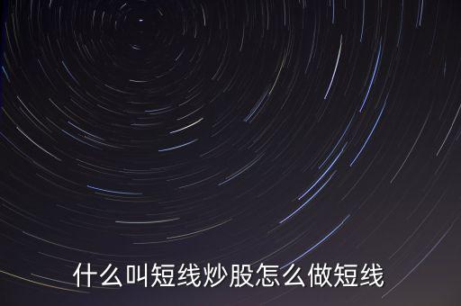 什么是短線炒股，什么叫短線炒股怎么做短線