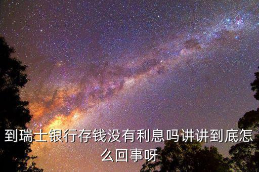 到瑞士銀行存錢沒(méi)有利息嗎講講到底怎么回事呀