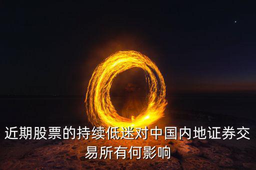 中國(guó)經(jīng)濟(jì)低迷對(duì)股票有什么影響，近期股票的持續(xù)低迷對(duì)中國(guó)內(nèi)地證券交易所有何影響