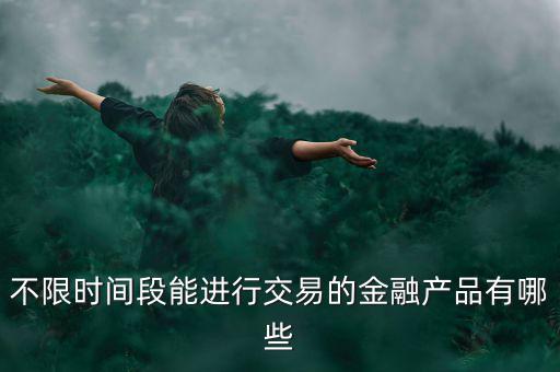 周末可以炒什么金融產(chǎn)品，有沒有周末也可以理財?shù)臉I(yè)務(wù)項目