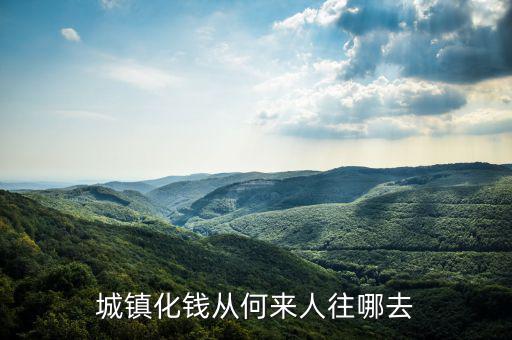 什么時候提出城鎮(zhèn)化，城鎮(zhèn)化錢從何來人往哪去