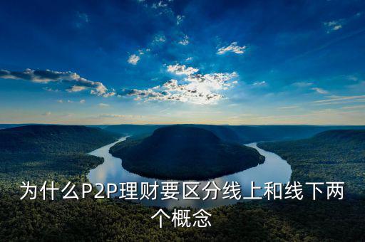 P2P線(xiàn)下和線(xiàn)上是什么意思，p2p線(xiàn)上線(xiàn)下是什么意思
