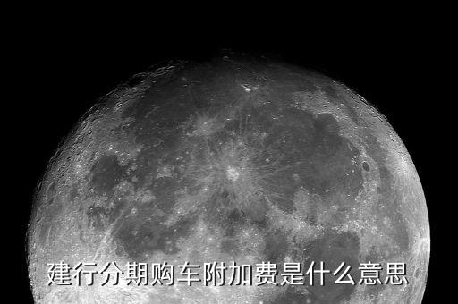 附加支付是什么意思，建行分期購(gòu)車(chē)附加費(fèi)是什么意思