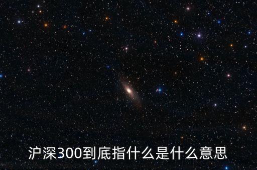 滬深300指數(shù)表示什么，大盤中滬深300是什么意思