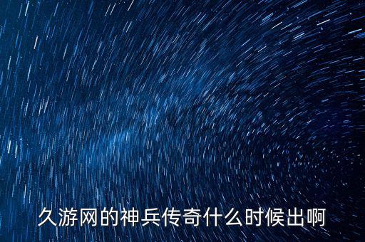 久游網的神兵傳奇什么時候出啊