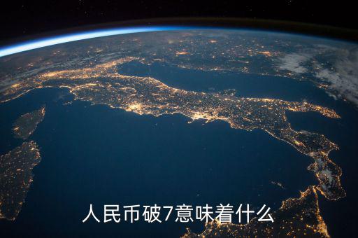人民幣破7是什么意思，人民幣破7是什么意思