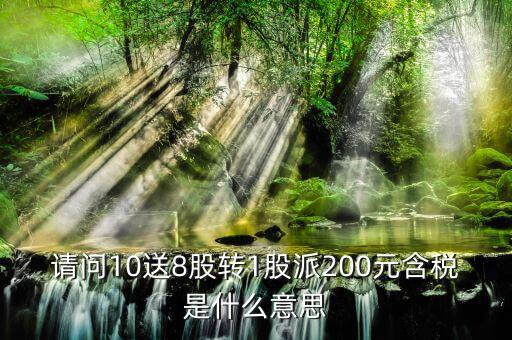 10送8轉(zhuǎn)1派2什么意思，請(qǐng)問(wèn)10送8股轉(zhuǎn)1股派200元含稅是什么意思