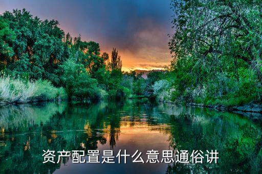 資產(chǎn)配置是什么意思，資產(chǎn)配置是什么意思通俗講