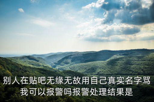 法外之地什么意思，別人在貼吧無緣無故用自己真實名字罵我可以報警嗎報警處理結(jié)果是