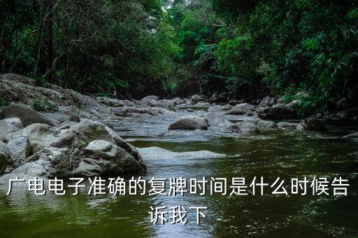 廣電網(wǎng)絡(luò)什么時(shí)候復(fù)牌，廣電電子準(zhǔn)確的復(fù)牌時(shí)間是什么時(shí)候告訴我下