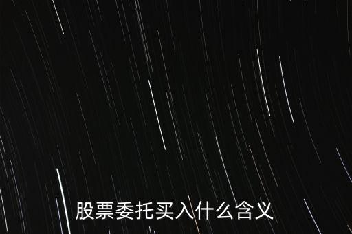 什么是股票委托買(mǎi)入，委托買(mǎi)賣(mài)股票是什么意思