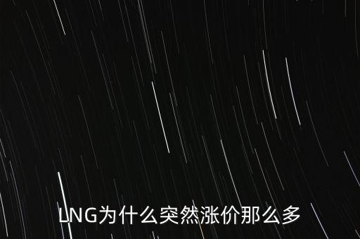 lng天然氣為什么漲價(jià)，LNG為什么突然漲價(jià)那么多