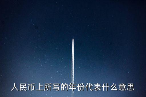 人民幣背后的年份是什么意思，人民幣后面的年份代表什么