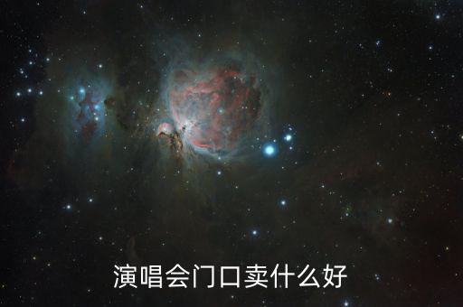 演唱會門口賣什么賺錢，演唱會門口賣什么好