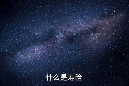 什么而是壽險(xiǎn)，壽險(xiǎn)是什么