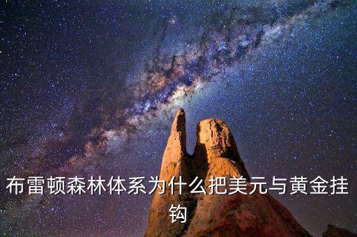 美元為什么和黃金掛鉤，布雷頓森林體系為什么把美元與黃金掛鉤