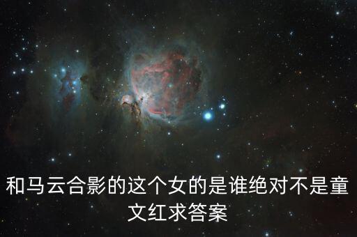和馬云敲鐘的女孩淘寶店是什么，和馬云合影的這個(gè)女的是誰(shuí)絕對(duì)不是童文紅求答案
