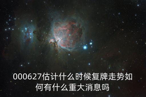 完美環(huán)球股票什么時候復牌，000627估計什么時候復牌走勢如何有什么重大消息嗎