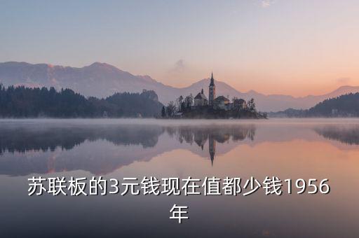 蘇三幣為什么稱為絕版三元，蘇聯(lián)板的3元錢現(xiàn)在值都少錢1956年