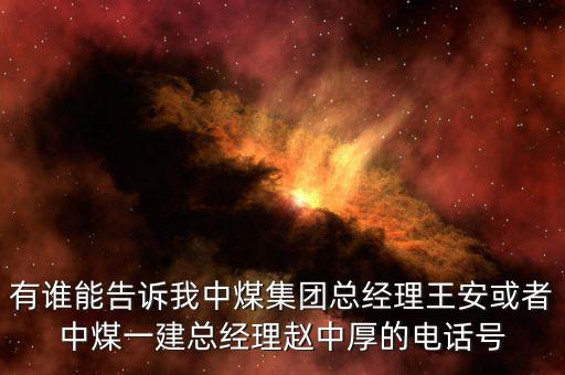 有誰(shuí)能告訴我中煤集團(tuán)總經(jīng)理王安或者中煤一建總經(jīng)理趙中厚的電話(huà)號(hào)