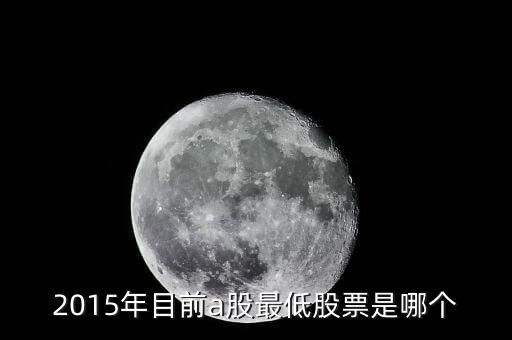 15年股票最低到什么點(diǎn)，2015年目前a股最低股票是哪個(gè)