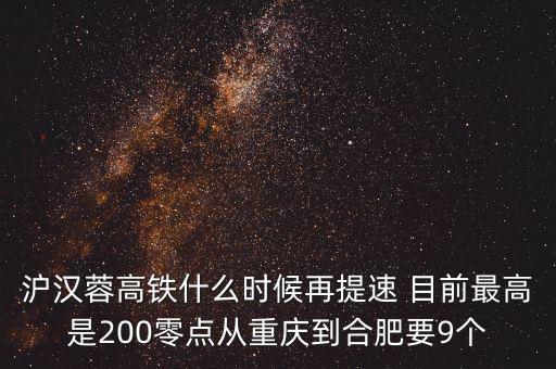 高鐵什么時(shí)候重新提速，滬漢蓉高鐵什么時(shí)候再提速 目前最高是200零點(diǎn)從重慶到合肥要9個(gè)