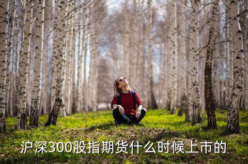 滬深300股指期貨什么時(shí)候上市，股指期貨上市時(shí)間
