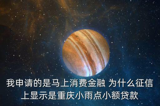 馬上金融為什么上征信，我申請的是馬上消費(fèi)金融 為什么征信上顯示是重慶小雨點(diǎn)小額貸款