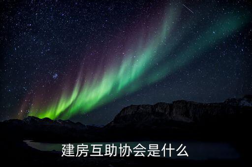 建房互助協(xié)會(huì)是什么，什么是建屋互助會(huì)