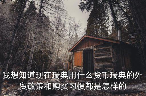 sek是什么幣值，我想知道現(xiàn)在瑞典用什么貨幣瑞典的外貿(mào)政策和購買習慣都是怎樣的