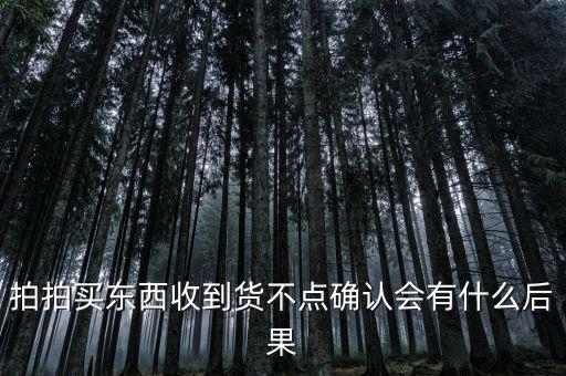 拍拍買東西收到貨不點確認(rèn)會有什么后果