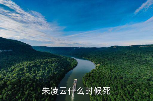 王凌云什么時(shí)候死的，朱凌云什么時(shí)候死