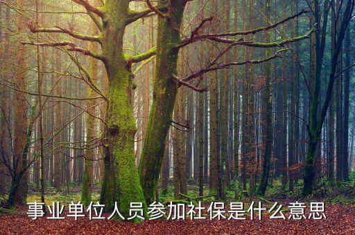 事業(yè)單位參加社保是什么意思，事業(yè)單位人員7月1日起參加社保是啥意思不是早就參保了嗎謝謝