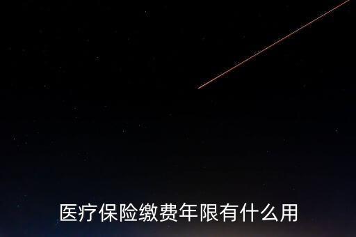 醫(yī)保年限有什么用，醫(yī)療保險繳費年限有什么用