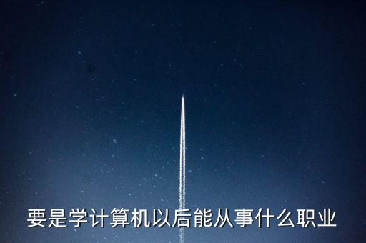 計算機專業(yè)轉到什么行業(yè)，計算機專業(yè)畢業(yè)后能從事什么職業(yè)