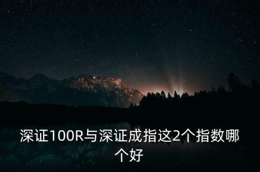 什么是深成指R，深證100R與深證成指這2個指數(shù)哪個好