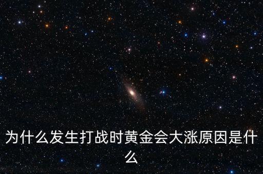 為什么發(fā)生打戰(zhàn)時(shí)黃金會(huì)大漲原因是什么