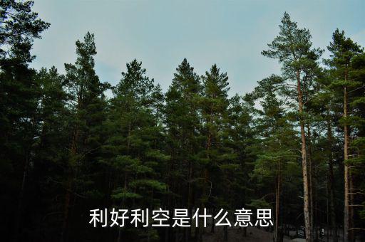 利好利空是什么意思，利好利空是什么意思