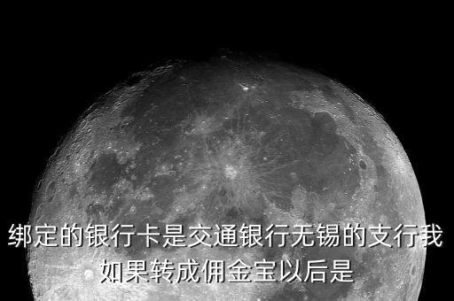 什么是傭金寶，綁定的銀行卡是交通銀行無(wú)錫的支行我如果轉(zhuǎn)成傭金寶以后是