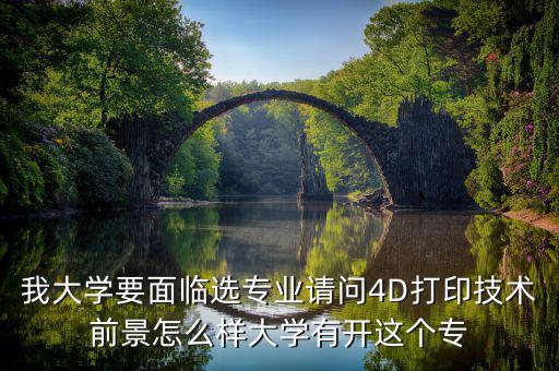 4d打印技術(shù)有什么就業(yè)前景，我大學(xué)要面臨選專業(yè)請(qǐng)問4D打印技術(shù)前景怎么樣大學(xué)有開這個(gè)專