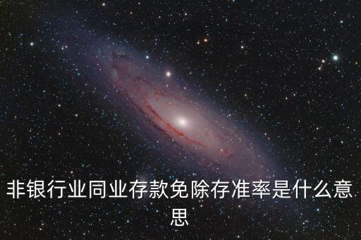 什么叫非銀同業(yè)存款，非銀同業(yè)存款不交存準是什么意思
