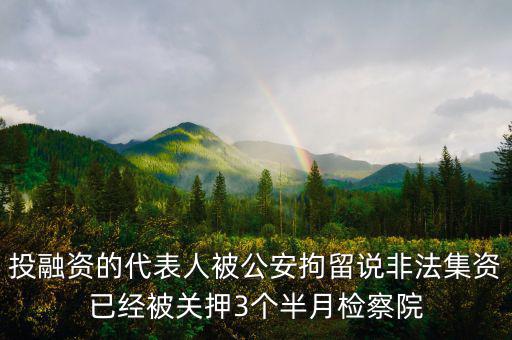 投融資的代表人被公安拘留說非法集資已經(jīng)被關押3個半月檢察院