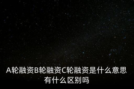 c輪融資什么意思，A輪融資B輪融資C輪融資是什么意思有什么區(qū)別嗎