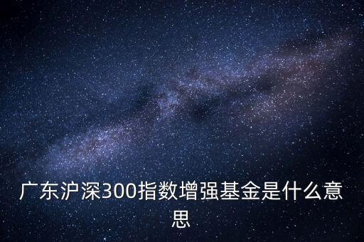 滬深300增強(qiáng)什么意思，申萬滬深300和申萬滬深300增強(qiáng)的區(qū)別