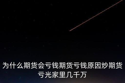 為什么期貨會(huì)虧錢期貨虧錢原因炒期貨虧光家里幾千萬(wàn)