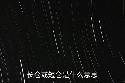長短倉什么意思，長倉或短倉是什么意思