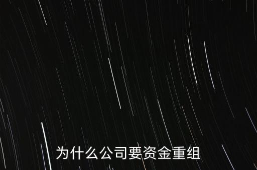 公司為什么要重組，為什么公司要資金重組