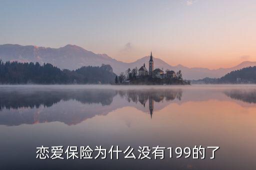 戀愛保險(xiǎn)為什么沒有199的了，戀愛保險(xiǎn)為什么沒有199的了